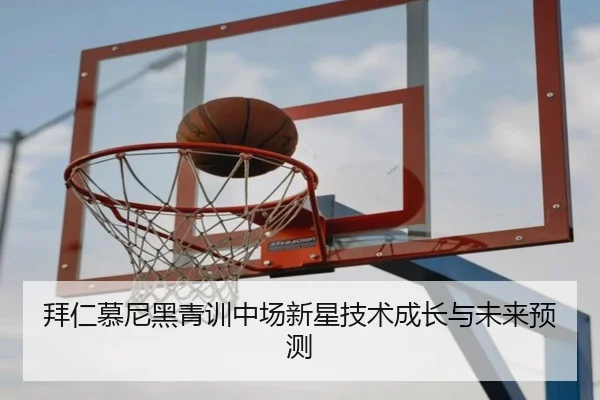 拜仁慕尼黑青训中场新星技术成长与未来预测